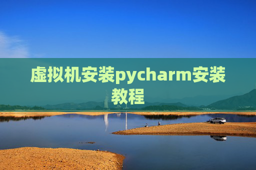 虚拟机安装pycharm安装教程 虚拟机安装pycharm安装教程